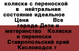 коляска с переноской 3 в 1 нейтральная состояние идеальное    › Цена ­ 10 000 - Все города Дети и материнство » Коляски и переноски   . Ставропольский край,Кисловодск г.